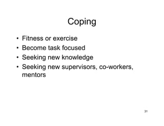 Coping
• Fitness or exercise
• Become task focused
• Seeking new knowledge
• Seeking new supervisors, co-workers,
mentors
31
 