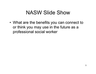 NASW Slide Show
• What are the benefits you can connect to
or think you may use in the future as a
professional social worker
5
 
