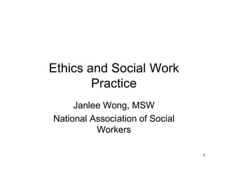 1
Ethics and Social Work
Practice
Janlee Wong, MSW
National Association of Social
Workers
 