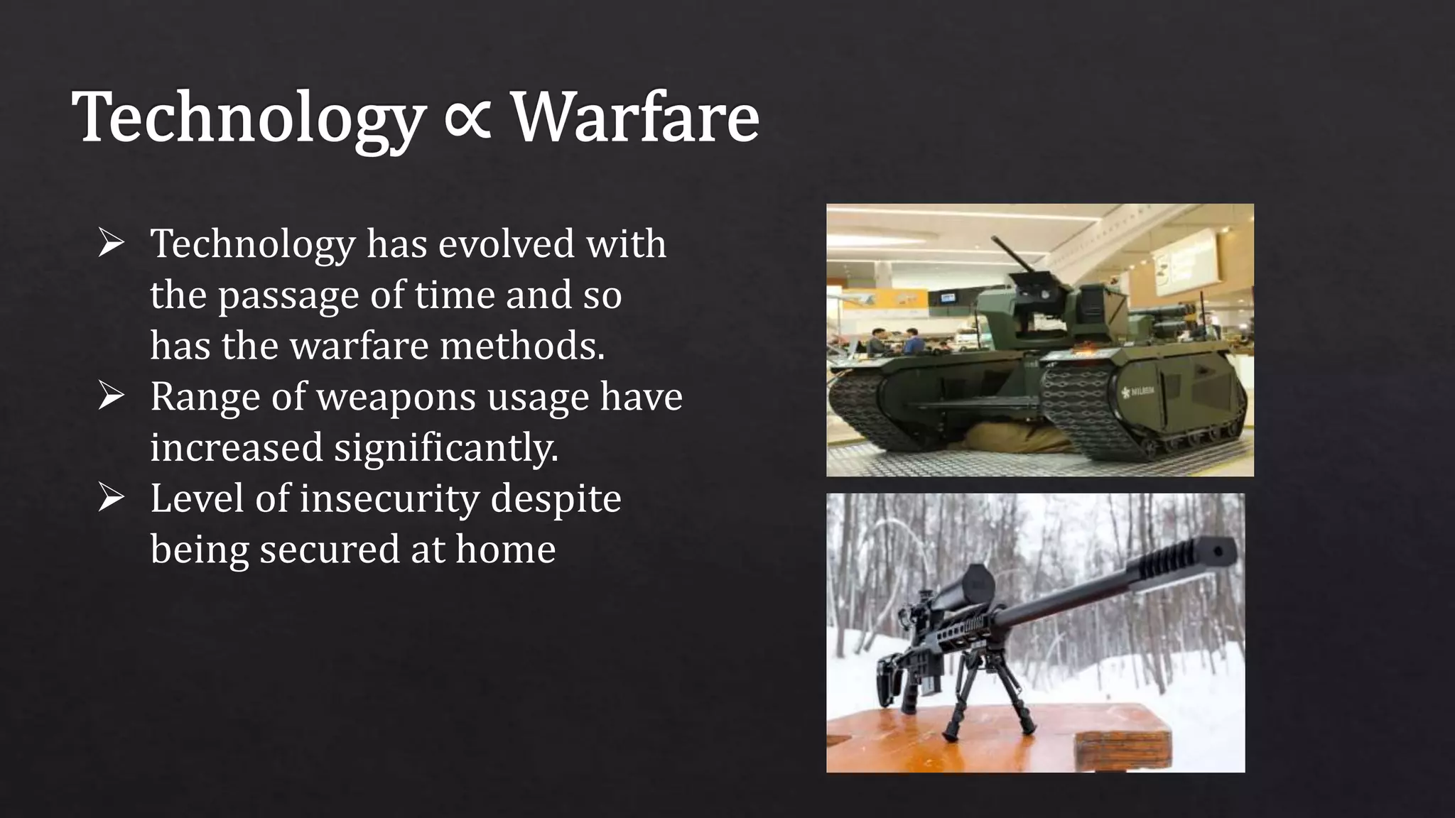  Technology has evolved with
the passage of time and so
has the warfare methods.
 Range of weapons usage have
increased significantly.
 Level of insecurity despite
being secured at home
 