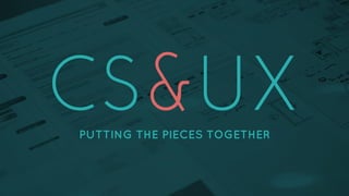 CS & UX: Putting the pieces together