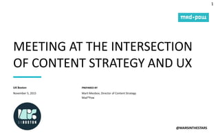 1
PREPARED BY
MEETING AT THE INTERSECTION
OF CONTENT STRATEGY AND UX
@MARSINTHESTARS
November 5, 2015
UX Boston
Marli Mesibov, Director of Content Strategy
Mad*Pow
 