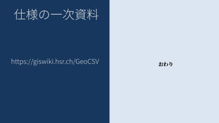 仕様の一次資料
https://giswiki.hsr.ch/GeoCSV おわり
 