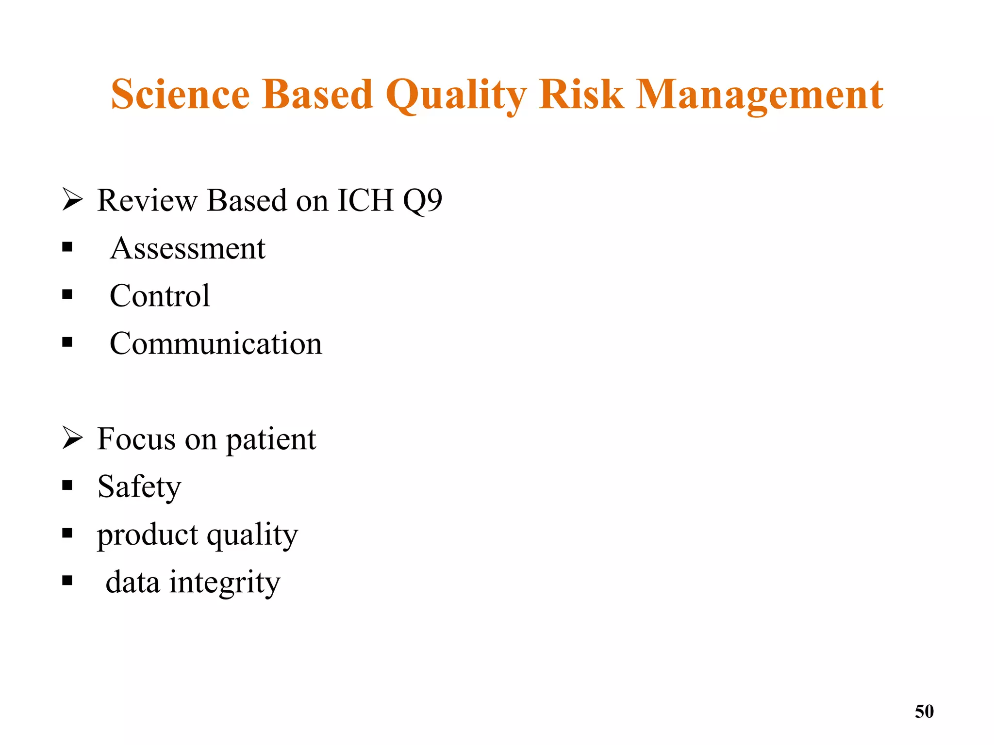 Science Based Quality Risk Management
 Review Based on ICH Q9
 Assessment
 Control
 Communication
 Focus on patient
 Safety
 product quality
 data integrity
50
 