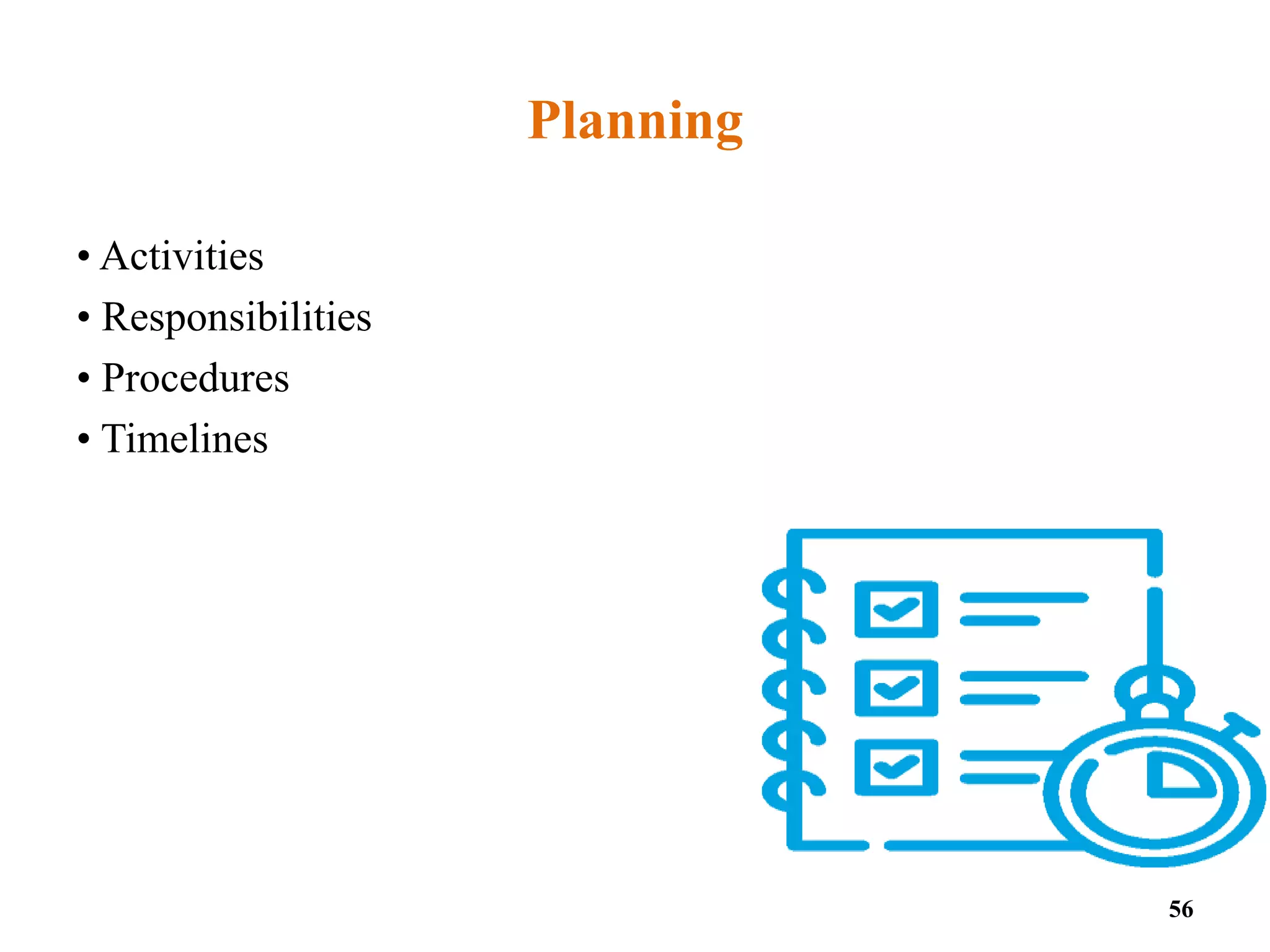 Planning
• Activities
• Responsibilities
• Procedures
• Timelines
56
 