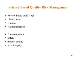Science Based Quality Risk Management
 Review Based on ICH Q9
 Assessment
 Control
 Communication
 Focus on patient
 Safety
 product quality
 data integrity
50
 