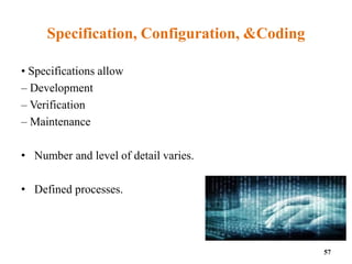 Specification, Configuration, &Coding
• Specifications allow
– Development
– Verification
– Maintenance
• Number and level of detail varies.
• Defined processes.
57
 