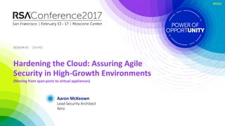 SESSION ID:SESSION ID:
#RSAC
Aaron McKeown
Hardening the Cloud: Assuring Agile
Security in High-Growth Environments
(Movin...