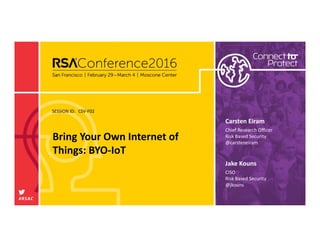 SESSION ID:
#RSAC
Jake Kouns
Bring Your Own Internet of 
Things: BYO‐IoT
CSV‐F02
CISO
Risk Based Security
@jkouns
Carsten Eiram
Chief Research Officer
Risk Based Security
@carsteneiram
 