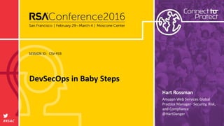 SESSION ID:
#RSAC
Hart Rossman
DevSecOps in Baby Steps
CSV-F03
Amazon Web Services Global
Practice Manager- Security, Risk,
and Compliance
@HartDanger
 