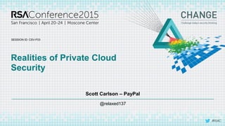 SESSION ID:
#RSAC
Scott Carlson – PayPal
Realities of Private Cloud
Security
CSV-F03
@relaxed137
 