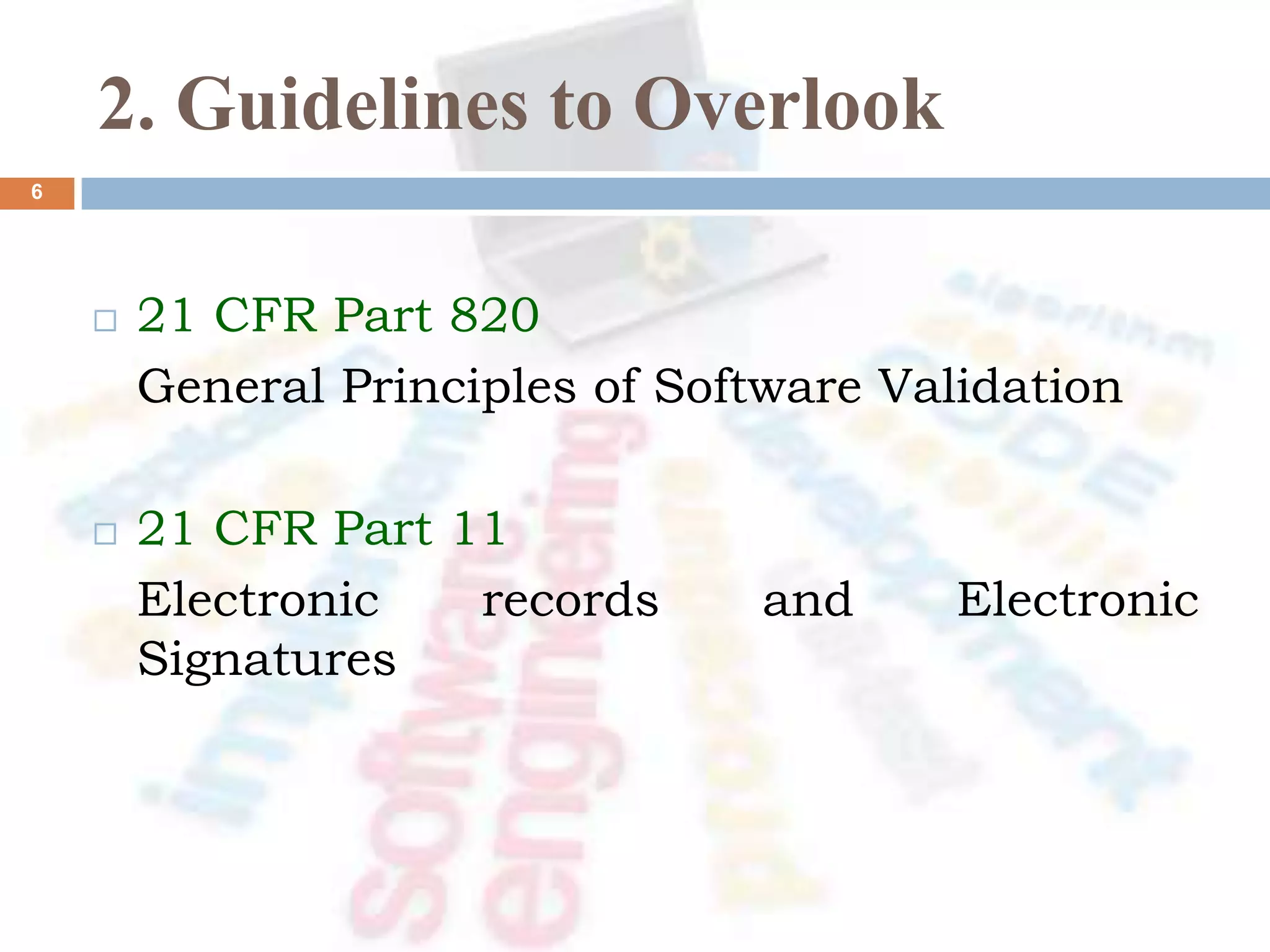 2. Guidelines to Overlook
 21 CFR Part 820
General Principles of Software Validation
 21 CFR Part 11
Electronic records and Electronic
Signatures
6
 