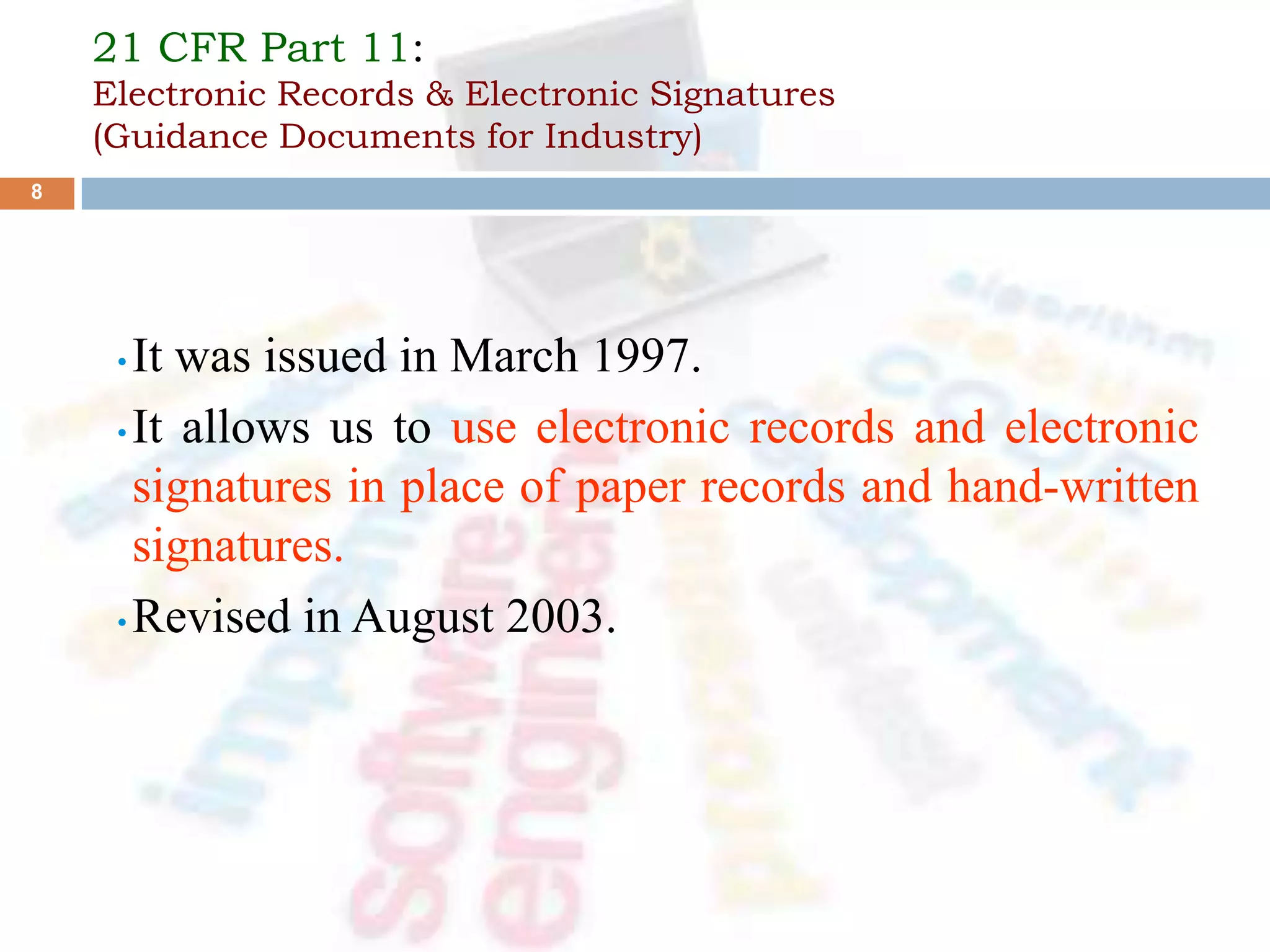 21 CFR Part 11:
Electronic Records & Electronic Signatures
(Guidance Documents for Industry)
• It was issued in March 1997.
• It allows us to use electronic records and electronic
signatures in place of paper records and hand-written
signatures.
• Revised in August 2003.
8
 