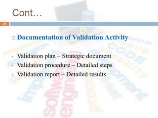 Cont…
 Documentation of Validation Activity
 Validation plan – Strategic document
 Validation procedure – Detailed steps
 Validation report – Detailed results
20
 