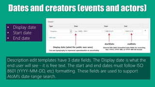 Dates and creators (events and actors)
Description edit templates have 3 date fields. The Display date is what the
end use...