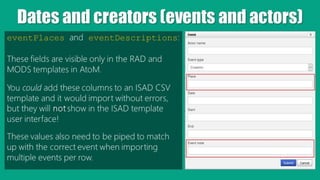 Dates and creators (events and actors)
eventPlaces and eventDescriptions:
These fields are visible only in the RAD and
MOD...