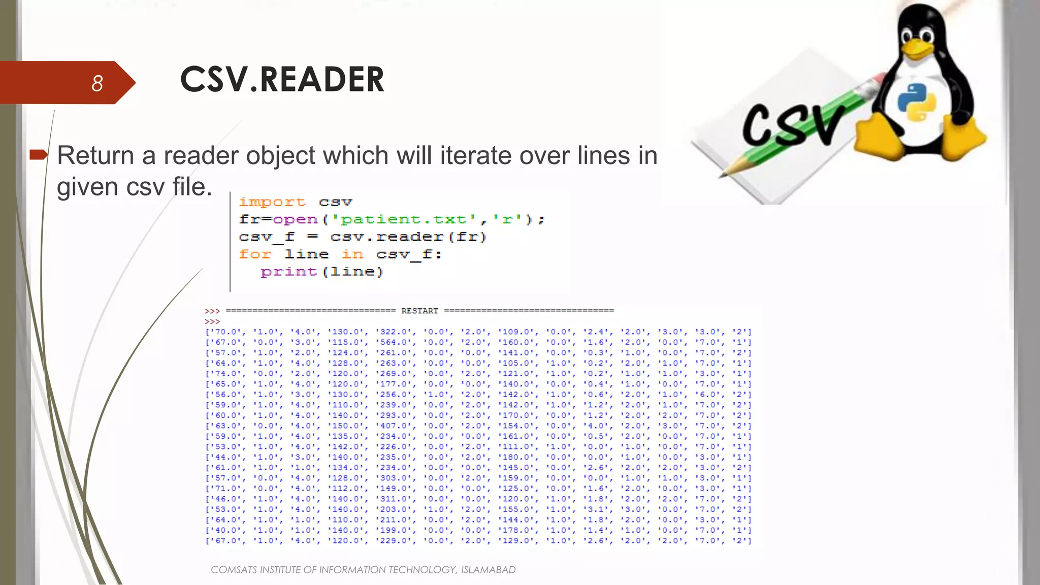 CSV.READER
 Return a reader object which will iterate over lines in the
given csv file.
COMSATS INSTITUTE OF INFORMATION TECHNOLOGY, ISLAMABAD
8
 