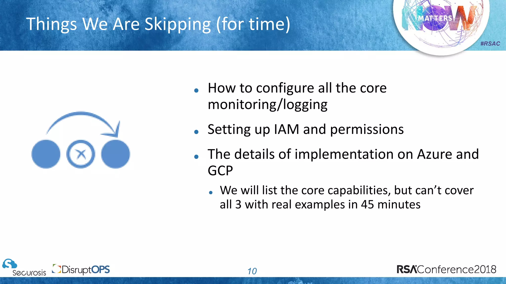 #RSAC
Things We Are Skipping (for time)
10
How to configure all the core
monitoring/logging
Setting up IAM and permissions
The details of implementation on Azure and
GCP
We will list the core capabilities, but can’t cover
all 3 with real examples in 45 minutes
 