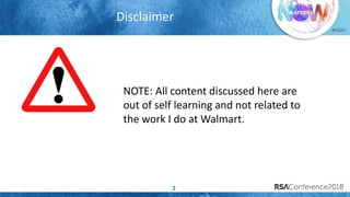#RSAC
Disclaimer
2
NOTE: All content discussed here are
out of self learning and not related to
the work I do at Walmart.
 