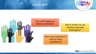 #RSAC
Quick poll
7
Use audit logging to
detect anomalies?
How may implement it
only to meet
compliance?
Take it further to use
machine learning
techniques?
 
