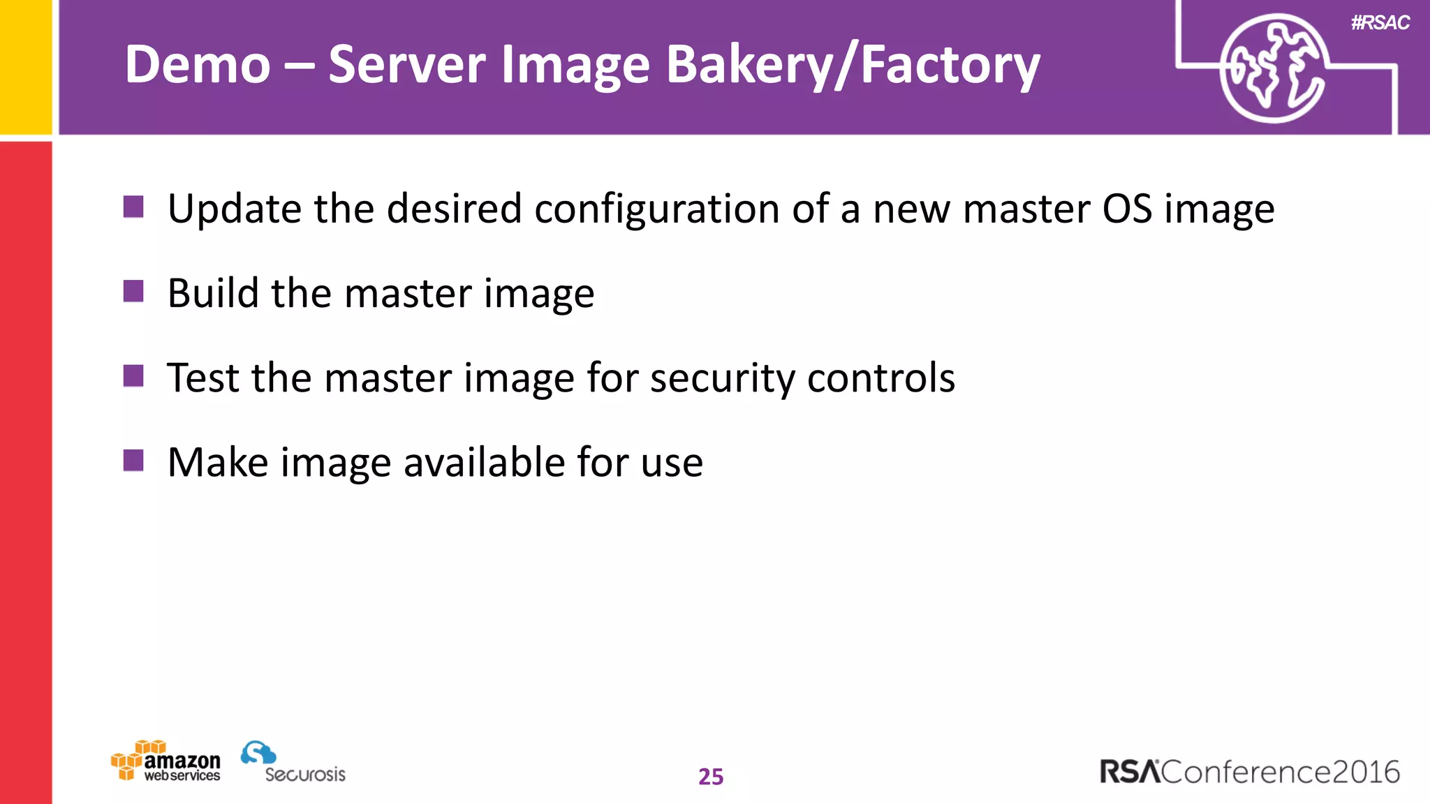 #RSAC
Demo – Server Image Bakery/Factory
25
Update the desired configuration of a new master OS image
Build the master image
Test the master image for security controls
Make image available for use
 