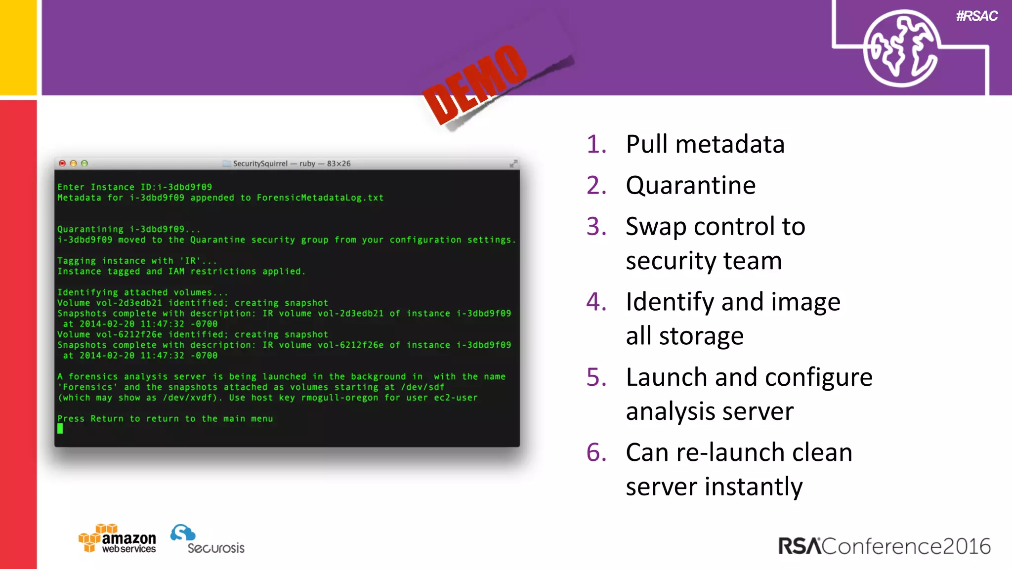 #RSAC
1. Pull metadata
2. Quarantine
3. Swap control to
security team
4. Identify and image
all storage
5. Launch and configure
analysis server
6. Can re-launch clean
server instantly
 