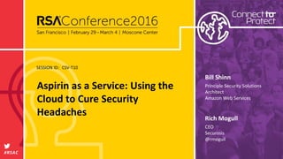SESSION ID:
#RSAC
Rich Mogull
Aspirin as a Service: Using the
Cloud to Cure Security
Headaches
CSV-T10
CEO
Securosis
@rmogull
Bill Shinn
Principle Security Solutions
Architect
Amazon Web Services
 