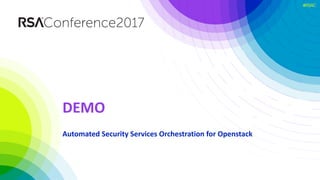 #RSAC
DEMO
Automated	Security	Services	Orchestration	for	Openstack
 