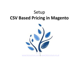 Setup
CSV Based Pricing in Magento
www.letsnurture.com | www.letsnurture.co.uk
 