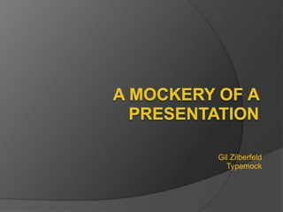 A Mockery of a Presentation Gil Zilberfeld Typemock 