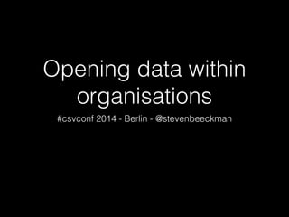 Opening data within
organisations
#csvconf 2014 - Berlin - @stevenbeeckman
 