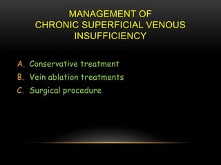 MANAGEMENT OF
CHRONIC SUPERFICIAL VENOUS
INSUFFICIENCY
A. Conservative treatment
B. Vein ablation treatments
C. Surgical procedure
 