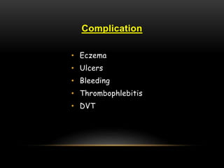 Complication
• Eczema
• Ulcers
• Bleeding
• Thrombophlebitis
• DVT
 