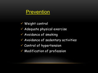 Prevention
 Weight control
 Adequate physical exercise
 Avoidance of smoking
 Avoidance of sedentary activities
 Control of hypertension
 Modification of profession
 