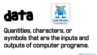 data
Quantities, characters, or
symbols that are the inputs and
outputs of computer programs.
crunchzilla.com
E. Eastman - edtechreflections.com
 