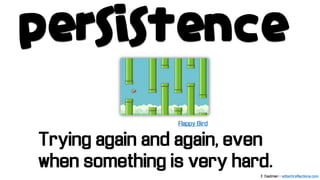 persistence
Trying again and again, even
when something is very hard.
Flappy Bird
E. Eastman - edtechreflections.com
 