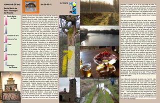 EL TEMPS
JORNADA 6 (28 km)                                        DIA 28-03-11                                begudes i el tabac. Ja no hi ha cap botiga al poble. El
                                                                                                     camí va per baix, ran de pont, però desconfiem i passem
Santa Marta de                                                                                       per sobre. Hi veiem, des de dalt del pont, un pontet eixut
                                                                                                     i segur, però la pujada era molt més forta i no estem per
Tera - Rionegro                                                                                      riscos. El riu baixa desbordat i els registres de les clave-
del Puente                                                                                           gueres escupen l’aigua sobrera. Passat el pont es veu,
                          Diana. Al primer moviment tothom s’ha aixecat. Sortim de                   allà dalt, l’alberg anunciat fa dies a altres llocs. Complirà
 0   Santa Marta                                                                                     les expectatives.
                          l’alberg que és fosc. Quin remei. Passem al bar. Obren
         de Tera
                          mentre creuem la plaça. Cafès, pasteta i xerrada amb la
                          senyora de la casa, una noia camí dels quaranta, trem-                     Dos bars es reparteixen l’honor de poder donar la clau
                          pada i eixerida. Ja tocava. El fill adolescent esmorza en-                 als pelegrins quan arriba el primer, que obre i passa les
                          dormiscat en una taula. En començar a caminar els pri-                     instruccions als que arriben darrere. Tu obres, t’instal·les
 5
                          mers raigs de sol donen vida a les rosàcies florides que                   i, cap al tard, ve una —o les dues!— de les encarregades/
                          puntegen el paisatge. Decidim fer camí per consell de la                   hostaleres/responsables de l’alberg, fa el registre, sege-
                          mestressa —no pas carretera!— i l’encertem. Farem uns                      lla, dóna consells, etc. Un bar és restaurant (el nostre)
                          km ran de l’ufanós riu Tera, per pollancredes i planes al-                 i l’altre només fa entrepans (i abans era l’alcalde!). Els
                          luvials tranquil·les, sota la llum neta d’un sol ixent que                 visitarem els dos, per quedar bé amb tots els estaments
10
                          poc a poc fon una lleu gebrada. Caldrà deixar el marge                     locals. Dinem i sopem al Bar Palacio. Espaguetis (2),
     Calzadilla de Tera
                          esquerre i passar al dret per un pont llarg i transitat. El                mongeta tendra (espolsada de pebre vermell, a la galle-
                          temps passa, el sol va perdent vida fins quedar el cel gris                ga, vaja), vedella amb patates (3). Cerveses, vermut (1),
     Olleros de Tera
                          i el vent punyent. Arribem a Calzadilla. Ja no fa aquell bon               cafès. I per sopar: sopa (2), tomàquet a làmines amb
                          temps de primera hora. Consultem a un pagès que va                         olives i figón (3). El figón és una mena de rollet de pernil
15
                          passar anys a Alemanya i espera víctimes per practicar la                  dolç i formatge, tot arrebossat, com una gran croqueta.
     Presa
                          llengua, però qualsevol llengua li va bé. Fem cas de les                   N’hem vist uns, en arribar morts de gana al migdia, sobre
                          seves instruccions i, per carretera, fem els 2 o 3 km fins                 el mostrador del bar i a la fi han caigut. La tarda del dilluns
                          a Olleros. Hi ha pressa. Cal buscar i, entre els carrers,                  passa entre ruixat i ruixat, cel gris permanent i carrers
                          trobem, finalment, un bar —Bar la Trucha—. I hi ha sort.                   deserts. Estem presos en el triangle de les Bermudes:
20
                          Diu que no fa entrepans, carai! Que ens prepararà un                       l’alberg a un vèrtex i un bar a cadascun dels altres. L’es-
     Villar de Fartón     plat amb pernil, xoriço i formatge, pa i beure. Fa goig, si                glésia al mig, com sempre: santuari de MD de la Carba-
                          senyor. Aquest cop també ha sortit bé. Ara cal buscar el                   lleda. Al vestíbul té uns amagatalls a cada banda on es
                          millor camí per pujar a la presa. Cal buscar i preguntar. I                podien deixar els infants no desitjats. Cada dia, un parell
25                        hem de tirar enrere si volem evitar el camí del monestir,                  de cops, passava algú a revisar si hi havia criatura. Va
                          que suposem moll i enfangat. Potser hem estalviat aigua,                   funcionar fins entrat el segle passat. A l’interior hi ha un
                          però no pas distància. Seguim una vella i destrossada                      “catafalco o túmulo (...)y es una de las obras artísticas
                          carretera fins prop de la presa. Allà trobem a Nicky que                   más importante y llamativa. Es de madera de nogal y
     Rionegro
                          ve pel bon camí, com sempre fa ella. Per la carretera que                  tiene cuatro metros de altura. Está formado, lo mismo
       del Puente
30                        creua la presa tornem a la riba esquerra, i seguim per un                  que el de Abraveses de Tera, por cubos superpuestos,
                          camí ran d’embassament. El resseguim bona estona fins                      de mayor a menor, formando de esta forma una pirámide
                          deixar-lo finalment i pujar a Villar de Fartón, un boldró de               escalonada. Fue construido en el año 1772 por Tomás
                          cases plenes de molsa, arraulides prop d’una església                      Montesinos, por encargo de la Cofradía de los Falifos, y
                          amb comunicador i campanar amb escala exterior, com                        costó 480 reales”
35                        són molts de per aquí. Arribem just a temps per evitar
                          el ruixat i aixoplugar-nos sota l’alzina. Capelina, fotos a                Aquí l’alberg és municipal, de planta i pis, ben fet . Llàs-
                          l’església i, quan som els tres junts, a seguir. Aquí el camí              tima que no té instal·lació inicial de calefacció central i
                          es complica: irregular, bassals arreu, herba, terra moll,                  funcionen amb radiadors que, a poc a poc, van fent figa.
                          plou, pujada,... totes les virtuts. Després d’un temps de                  Té un gran dormitori amb espai entre lliteres (ja ho espes-
40                        pujada ve la carena i la baixada per un paisatge ocre,                     siran quan pugi la demanda!), un altre de tancat i fora de
                          d’herba cremada pel rigor de l’hivern acabat de passar.                    servei amb dos llits senyorials (que ho hem visitat d’ama-
                          Lentament, en una volta ampla ens acostem a Rionegro                       gat!), una bona sala d’estar, rentadora i assecadora, pati,
                          del Puente. Entrem per l’extrem... vés a saber, si no hi                   cuina,... i els encarregats són dues senyores del poble
                          ha sol de referència per enlloc. Pensant per on sortirà                    que, poc o molt, es reparteixen la feina. Aquests no són
45                        el sol demà, entrem pel SE, creuant un polígon industrial                  de l’Asociación. Fins i tot hi ha unes prestatgeries amb
                          de quatre naus. Aquí és on s’ha de venir a comprar les                     una biblioteca entretinguda i variada, amb molta cosa so-
                                                                                                     bre camins de Santiago.
 