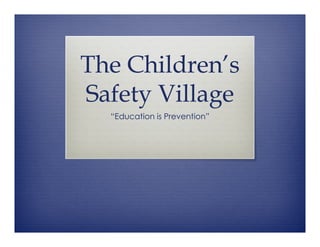 The Children’s
Safety Village
  “Education is Prevention”
 