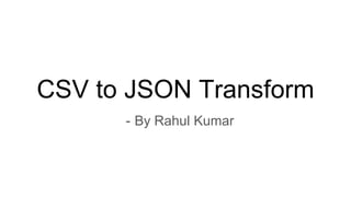 CSV to JSON Transform
- By Rahul Kumar
 