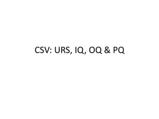 CSV: URS, IQ, OQ & PQ 
