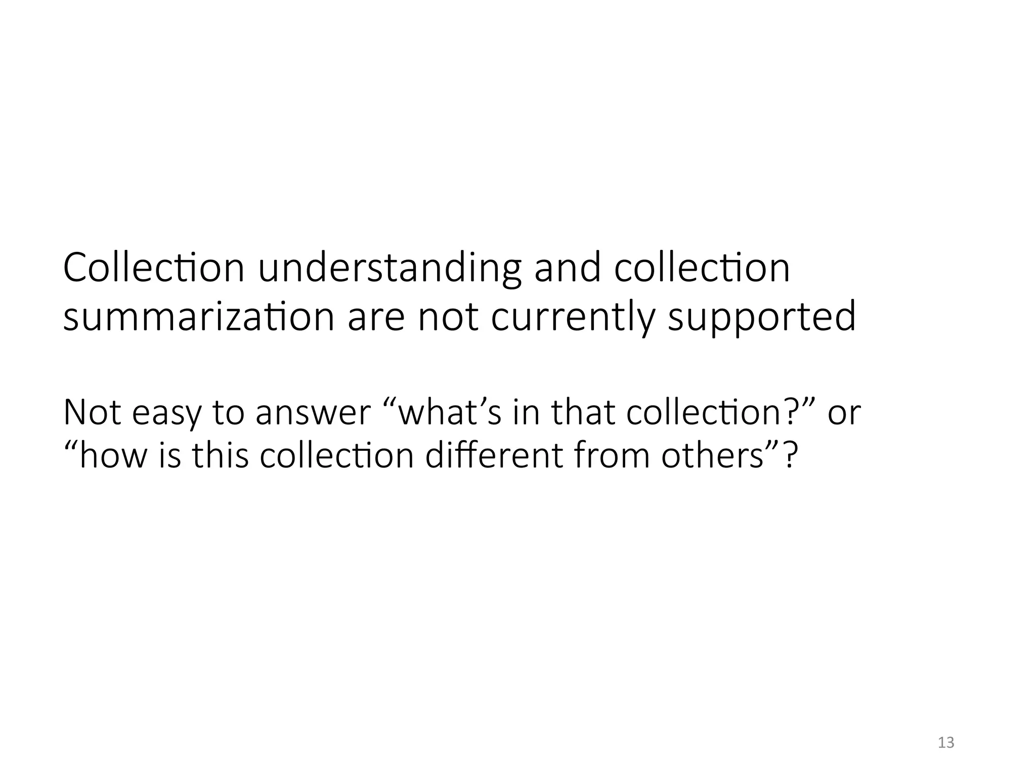 CollecHon understanding and collecHon
summarizaHon are not currently supported
Not easy to answer “what’s in that collecHon?” or
“how is this collecHon diﬀerent from others”?
13	
 
