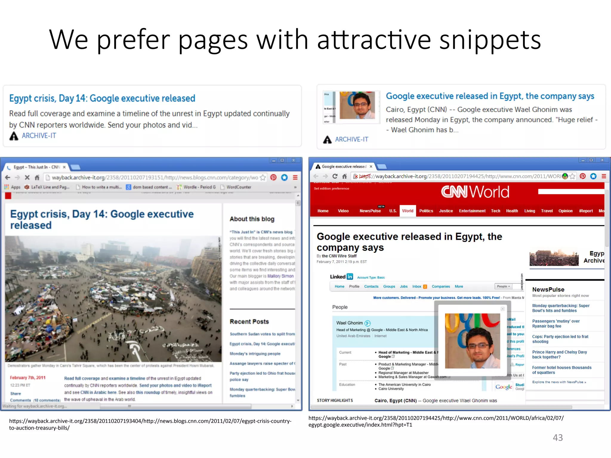 We prefer pages with aYracHve snippets
hQps://wayback.archive-it.org/2358/20110207193404/hQp://news.blogs.cnn.com/2011/02/07/egypt-crisis-country-
to-aucVon-treasury-bills/	
hQps://wayback.archive-it.org/2358/20110207194425/hQp://www.cnn.com/2011/WORLD/africa/02/07/
egypt.google.execuVve/index.html?hpt=T1	
43	
 