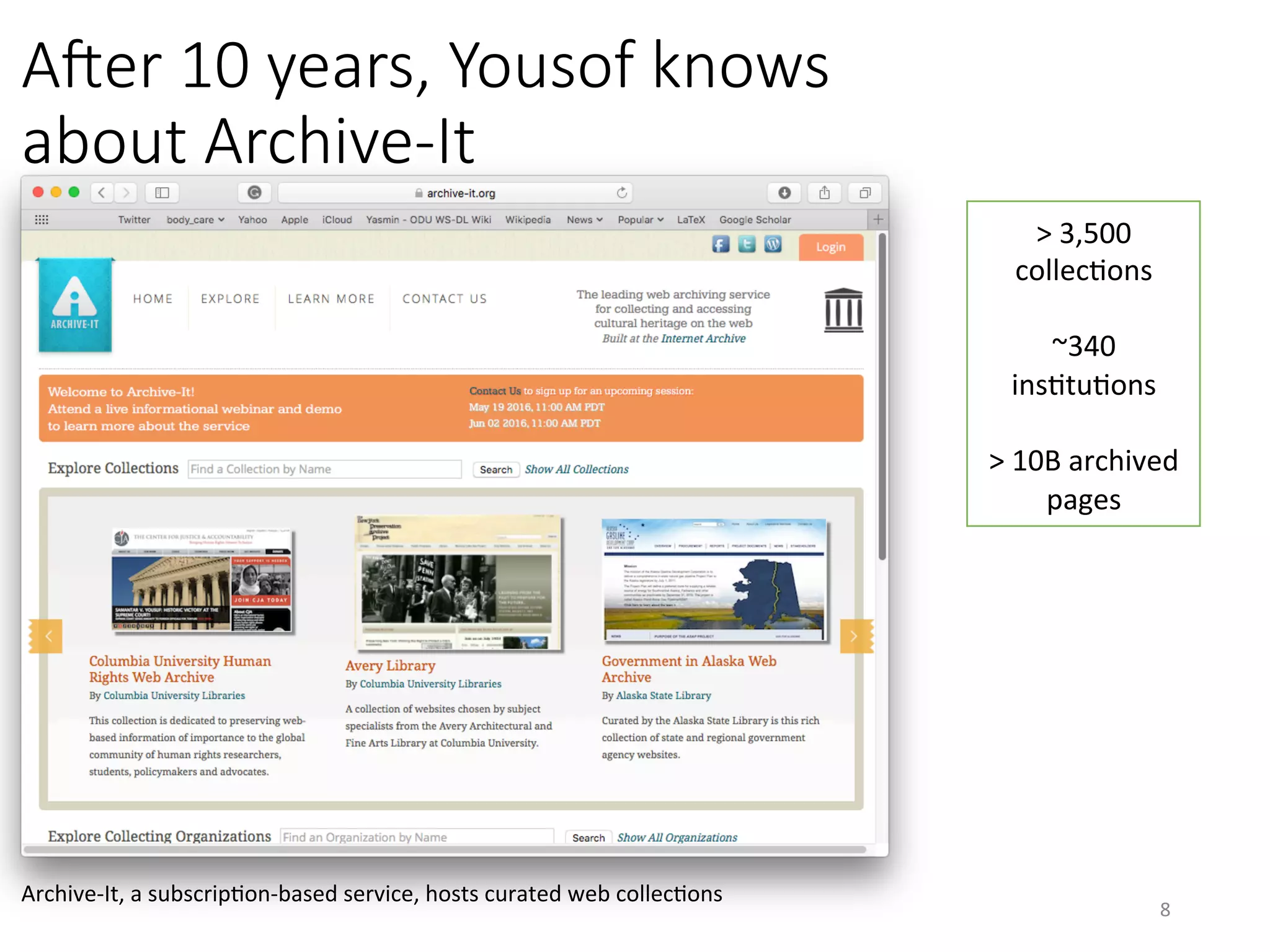 AOer 10 years, Yousof knows
about Archive-It 
>	3,500	
collecVons	
	
~340	
insVtuVons	
	
>	10B	archived	
pages	
Archive-It,	a	subscripVon-based	service,	hosts	curated	web	collecVons	
8	
 