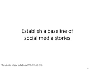 Establish a baseline of 
social media stories
"Characteris5cs	of	Social	Media	Stories”,	TPDL	2015,	IJDL	2016.		
32	
 