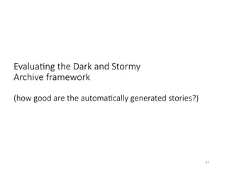 EvaluaHng the Dark and Stormy
Archive framework
(how good are the automaHcally generated stories?)
47	
 