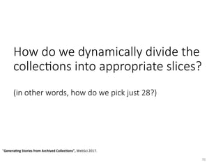 How do we dynamically divide the
collecHons into appropriate slices?
(in other words, how do we pick just 28?) 
70	
”Genera5ng	Stories	from	Archived	Collec5ons”,	WebSci	2017.		
 