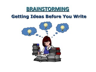 BRAINSTORMING
Getting Ideas Before You Write
 
