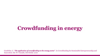 Crowdfunding in energy
Candelise, C. “The application of crowdfunding to the energy sector”. In Crowdfunding for Sustainable Entrepreneurship and
Innovation. Ed. W. Vassallo, IGI Global. 2016
 