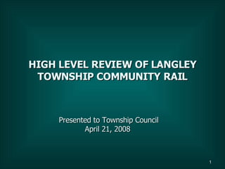 HIGH LEVEL REVIEW OF LANGLEY TOWNSHIP COMMUNITY RAIL Presented to Township Council April 21, 2008  