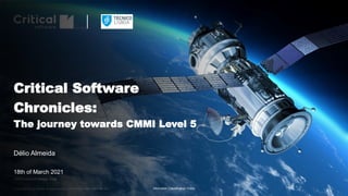 CRITICALSOFTWARE.COM
© Copyright Critical Software. All rights reserved. CSW-QDEPAR-2021-PRS-01281, V1
Critical Software
Chronicles:
The journey towards CMMI Level 5
Délio Almeida
18th of March 2021
Information Classification: Public
 